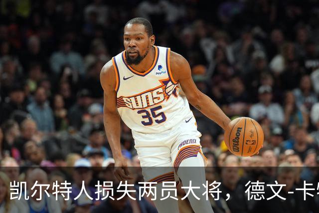 凯尔特人损失两员大将，德文-卡特因病缺阵小哈珀肩伤困扰