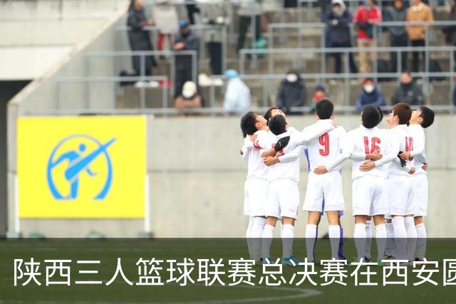陕西三人篮球联赛总决赛在西安圆满落幕